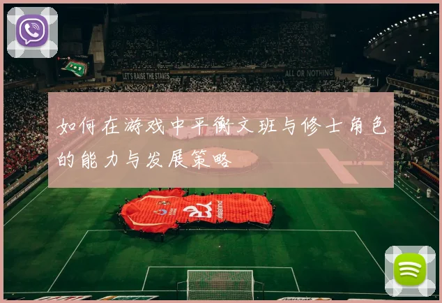 如何在游戏中平衡文班与修士角色的能力与发展策略