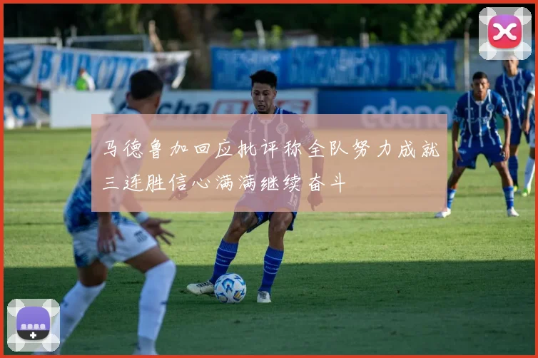 马德鲁加回应批评称全队努力成就三连胜信心满满继续奋斗
