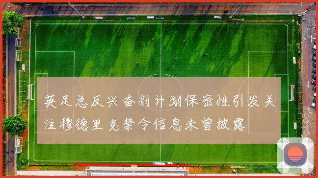 英足总反兴奋剂计划保密性引发关注穆德里克禁令信息未曾披露