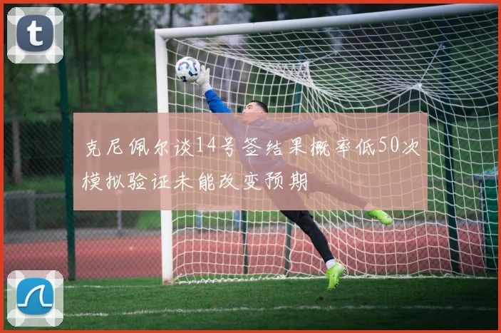 克尼佩尔谈14号签结果概率低50次模拟验证未能改变预期