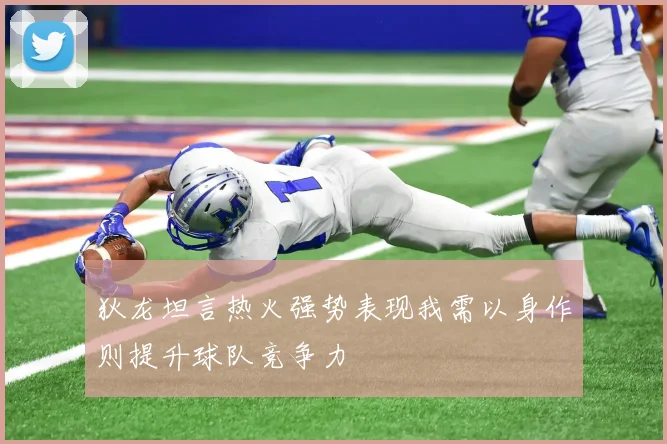 狄龙坦言热火强势表现我需以身作则提升球队竞争力