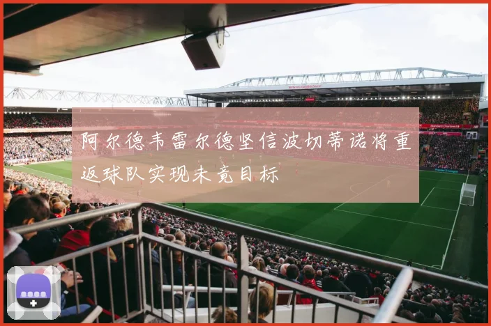 阿尔德韦雷尔德坚信波切蒂诺将重返球队实现未竟目标