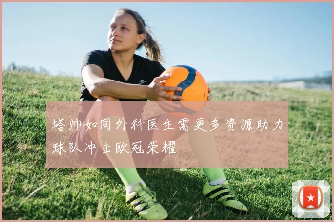 塔帅如同外科医生需更多资源助力球队冲击欧冠荣耀