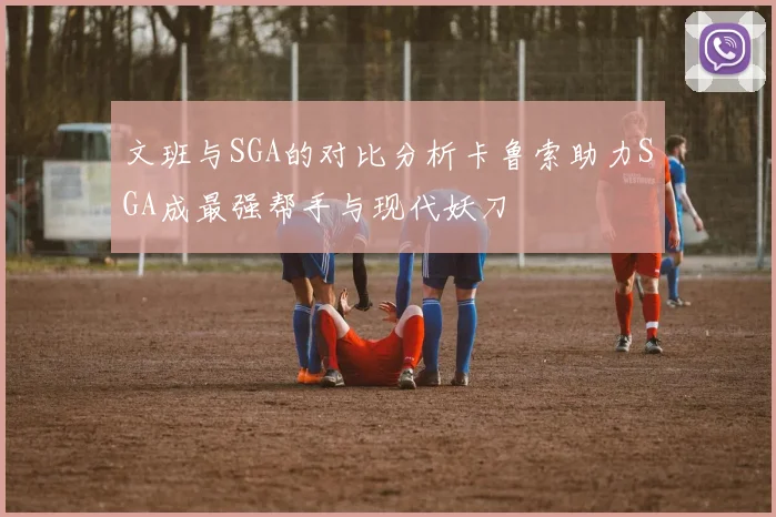 文班与SGA的对比分析卡鲁索助力SGA成最强帮手与现代妖刀