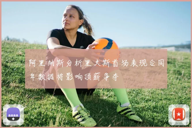 阿里纳斯分析里夫斯首场表现合同年数据将影响顶薪争夺