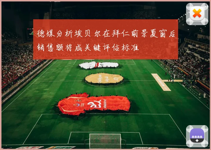 德媒分析埃贝尔在拜仁前景夏窗后销售额将成关键评估标准