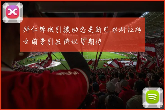 拜仁锋线引援动态更新巴尔科拉转会前景引发热议与期待