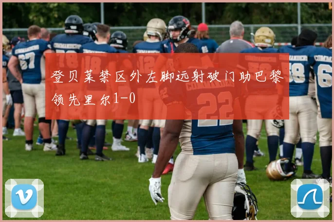 登贝莱禁区外左脚远射破门助巴黎领先里尔1-0