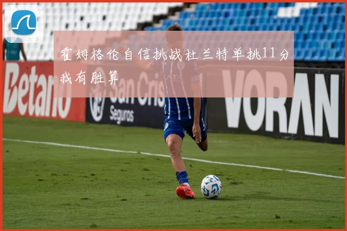 霍姆格伦自信挑战杜兰特单挑11分我有胜算
