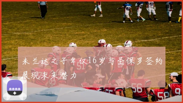 米兰达之子年仅16岁与圣保罗签约展现未来潜力