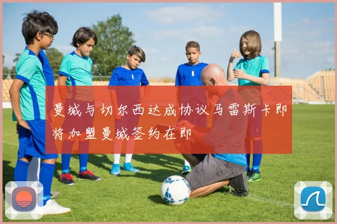 曼城与切尔西达成协议马雷斯卡即将加盟曼城签约在即